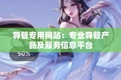 导管专用网站：专业导管产品及服务信息平台