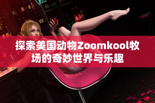 探索美国动物Zoomkool牧场的奇妙世界与乐趣