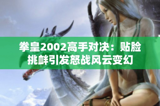 拳皇2002高手对决：贴脸挑衅引发怒战风云变幻