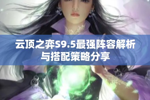 云顶之弈S9.5最强阵容解析与搭配策略分享