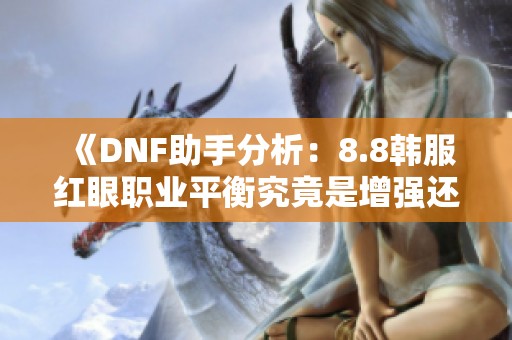 《DNF助手分析：8.8韩服红眼职业平衡究竟是增强还是削弱》