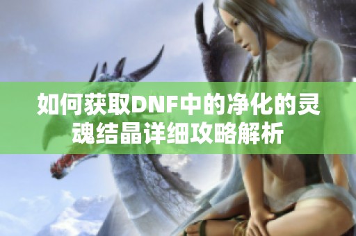 如何获取DNF中的净化的灵魂结晶详细攻略解析