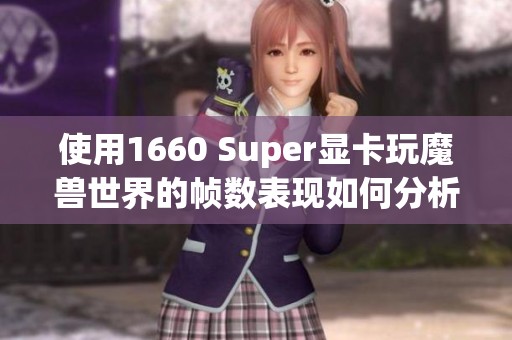 使用1660 Super显卡玩魔兽世界的帧数表现如何分析