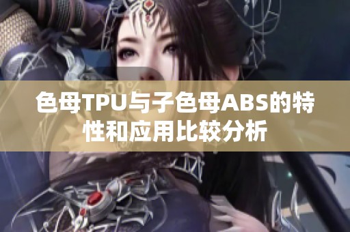 色母TPU与子色母ABS的特性和应用比较分析