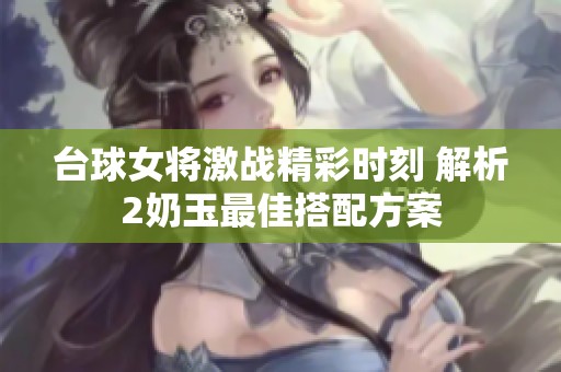 台球女将激战精彩时刻 解析2奶玉最佳搭配方案