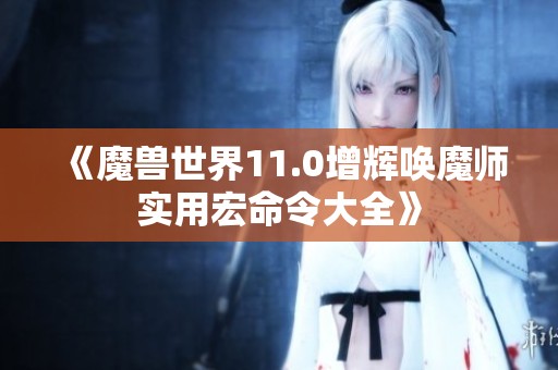 《魔兽世界11.0增辉唤魔师实用宏命令大全》