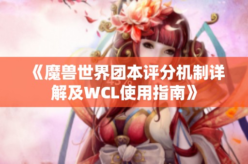 《魔兽世界团本评分机制详解及WCL使用指南》