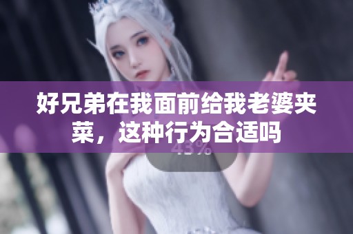 好兄弟在我面前给我老婆夹菜，这种行为合适吗