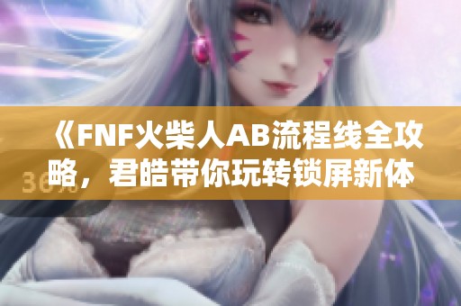 《FNF火柴人AB流程线全攻略，君皓带你玩转锁屏新体验》