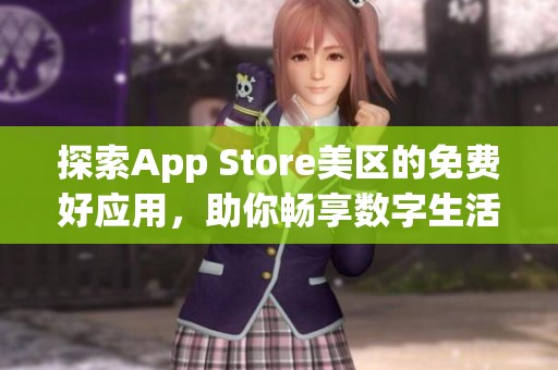 探索App Store美区的免费好应用，助你畅享数字生活