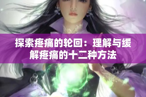 探索疼痛的轮回：理解与缓解疼痛的十二种方法