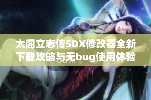 太阁立志传5DX修改器全新下载攻略与无bug使用体验分享