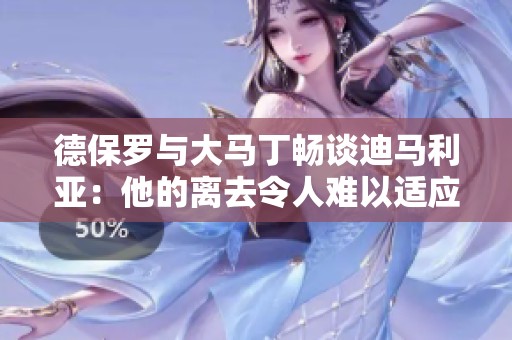 德保罗与大马丁畅谈迪马利亚：他的离去令人难以适应