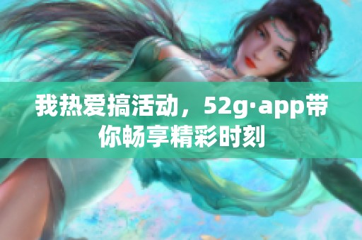 我热爱搞活动，52g·app带你畅享精彩时刻