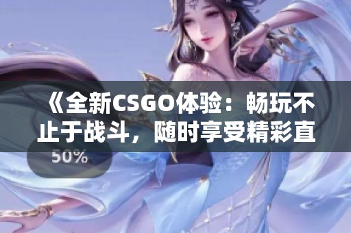 《全新CSGO体验：畅玩不止于战斗，随时享受精彩直播》