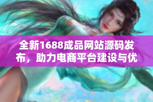 全新1688成品网站源码发布，助力电商平台建设与优化