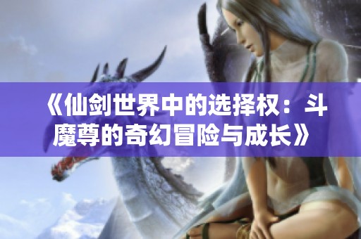 《仙剑世界中的选择权：斗魔尊的奇幻冒险与成长》