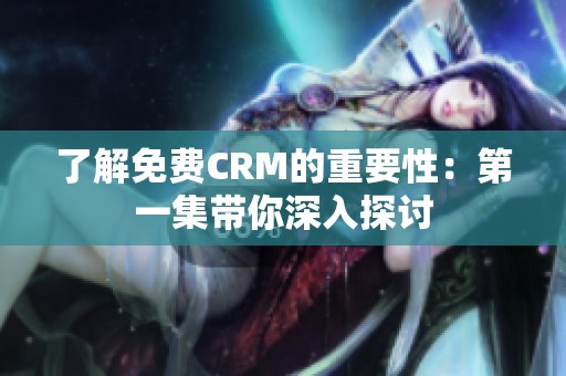 了解免费CRM的重要性：第一集带你深入探讨