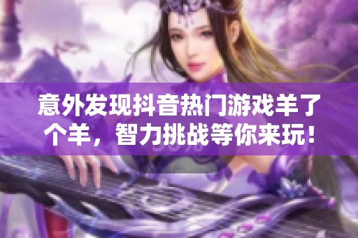 意外发现抖音热门游戏羊了个羊，智力挑战等你来玩！