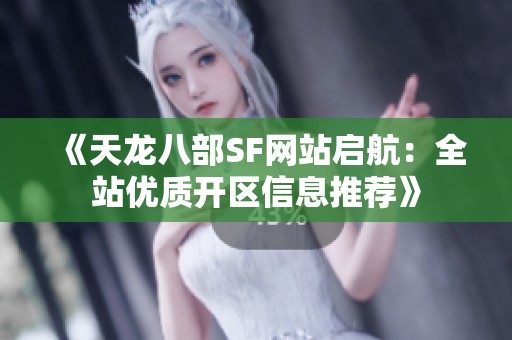 《天龙八部SF网站启航：全站优质开区信息推荐》