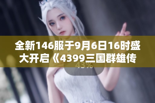 全新146服于9月6日16时盛大开启《4399三国群雄传》！