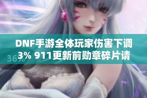 DNF手游全体玩家伤害下调3% 911更新前勋章碎片请谨慎处理