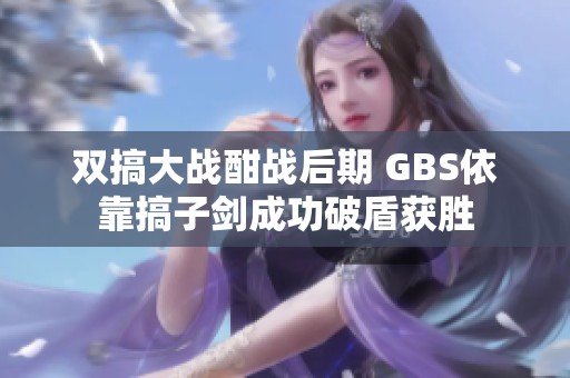 双搞大战酣战后期 GBS依靠搞子剑成功破盾获胜