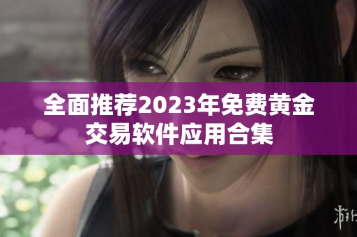 全面推荐2023年免费黄金交易软件应用合集