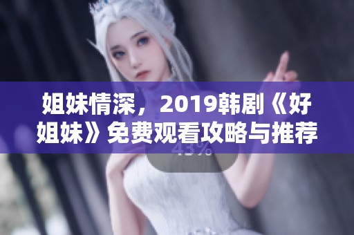 姐妹情深，2019韩剧《好姐妹》免费观看攻略与推荐