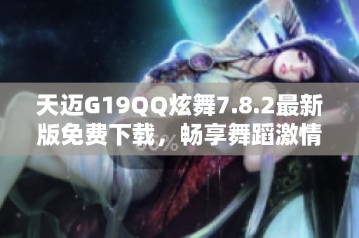 天迈G19QQ炫舞7.8.2最新版免费下载，畅享舞蹈激情体验