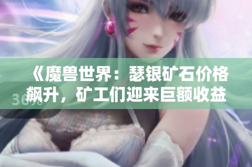 《魔兽世界：瑟银矿石价格飙升，矿工们迎来巨额收益时代》