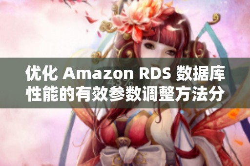 优化 Amazon RDS 数据库性能的有效参数调整方法分享