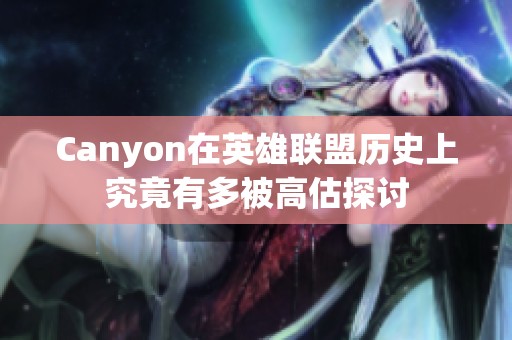 Canyon在英雄联盟历史上究竟有多被高估探讨