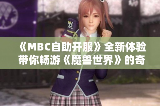 《MBC自助开服》全新体验 带你畅游《魔兽世界》的奇幻冒险之旅