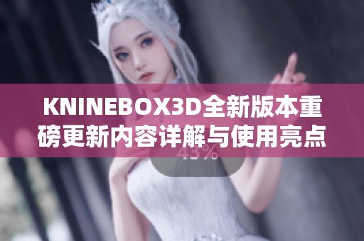 KNINEBOX3D全新版本重磅更新内容详解与使用亮点分享