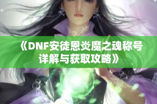 《DNF安徒恩炎魔之魂称号详解与获取攻略》