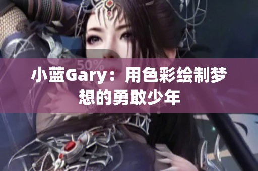 小蓝Gary：用色彩绘制梦想的勇敢少年