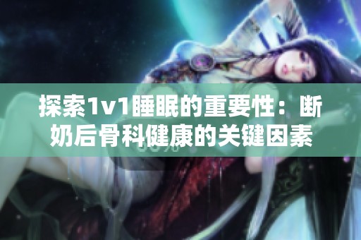 探索1v1睡眠的重要性：断奶后骨科健康的关键因素