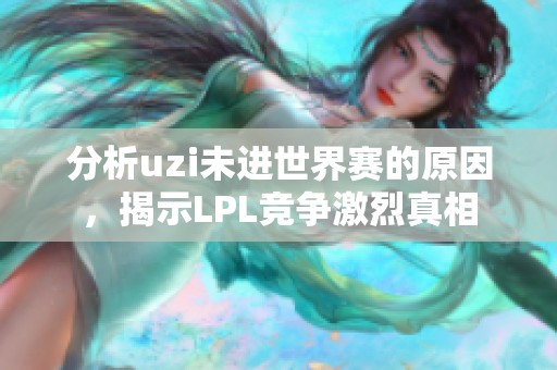 分析uzi未进世界赛的原因，揭示LPL竞争激烈真相