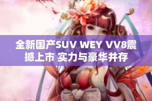 全新国产SUV WEY VV8震撼上市 实力与豪华并存