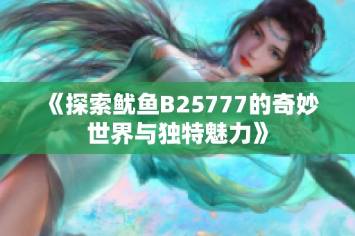 《探索鱿鱼B25777的奇妙世界与独特魅力》