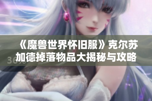 《魔兽世界怀旧服》克尔苏加德掉落物品大揭秘与攻略分享