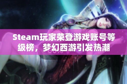 Steam玩家荣登游戏账号等级榜，梦幻西游引发热潮