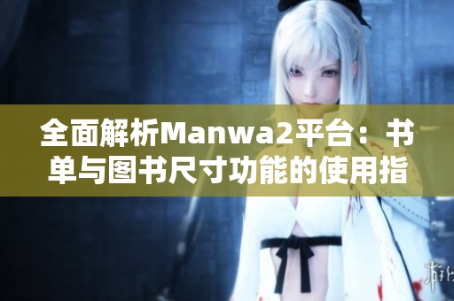 全面解析Manwa2平台：书单与图书尺寸功能的使用指南