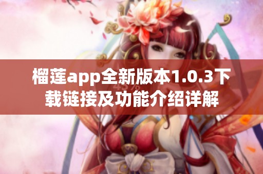 榴莲app全新版本1.0.3下载链接及功能介绍详解