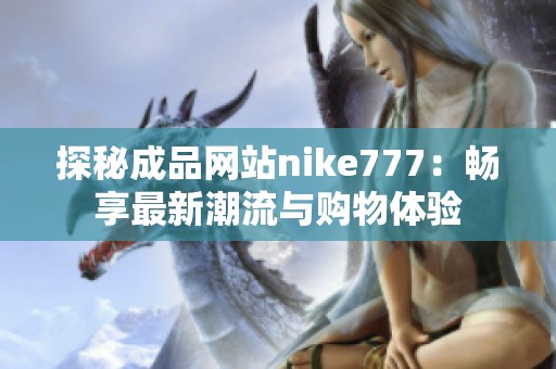 探秘成品网站nike777：畅享最新潮流与购物体验