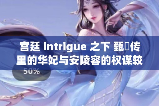 宫廷 intrigue 之下 甄嬛传里的华妃与安陵容的权谋较量