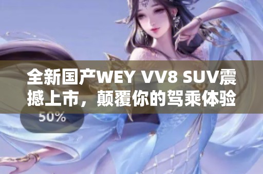 全新国产WEY VV8 SUV震撼上市，颠覆你的驾乘体验