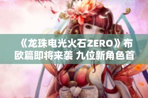 《龙珠电光火石ZERO》布欧篇即将来袭 九位新角色首次登场