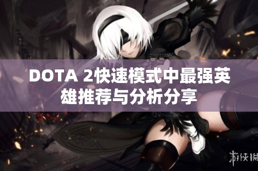 DOTA 2快速模式中最强英雄推荐与分析分享